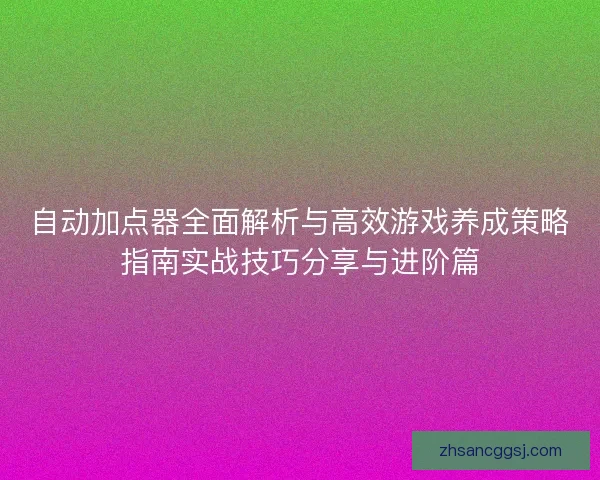 自动加点器全面解析与高效游戏养成策略指南实战技巧分享与进阶篇