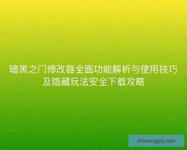 暗黑之门修改器全面功能解析与使用技巧及隐藏玩法安全下载攻略