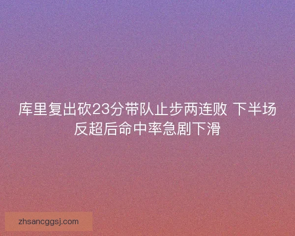 库里复出砍23分带队止步两连败 下半场反超后命中率急剧下滑